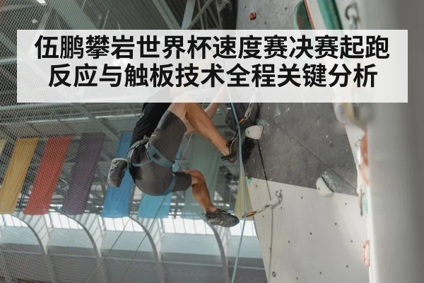 伍鹏攀岩世界杯速度赛决赛起跑反应与触板技术全程关键分析