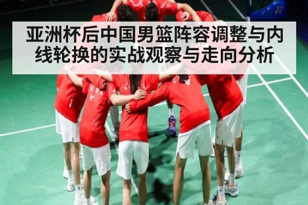 亚洲杯后中国男篮阵容调整与内线轮换的实战观察与走向分析
